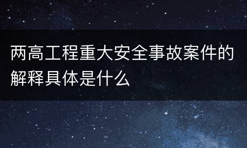 两高工程重大安全事故案件的解释具体是什么