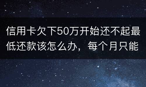 信用卡欠下50万开始还不起最低还款该怎么办，每个月只能还几百！这样会有什么后果