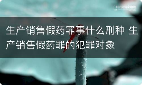 生产销售假药罪事什么刑种 生产销售假药罪的犯罪对象