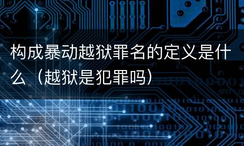 构成暴动越狱罪名的定义是什么（越狱是犯罪吗）