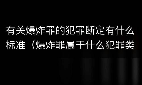 有关爆炸罪的犯罪断定有什么标准（爆炸罪属于什么犯罪类型）