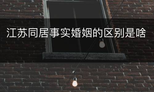 江苏同居事实婚姻的区别是啥