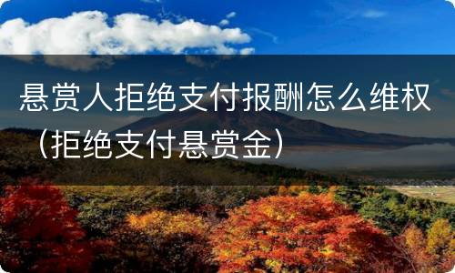 悬赏人拒绝支付报酬怎么维权（拒绝支付悬赏金）