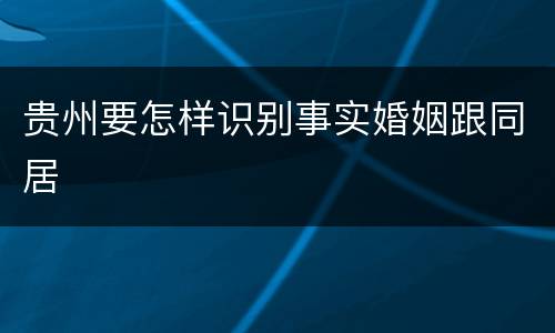 贵州要怎样识别事实婚姻跟同居