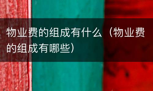 物业费的组成有什么（物业费的组成有哪些）