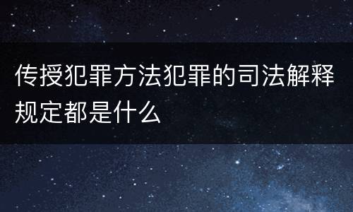 传授犯罪方法犯罪的司法解释规定都是什么