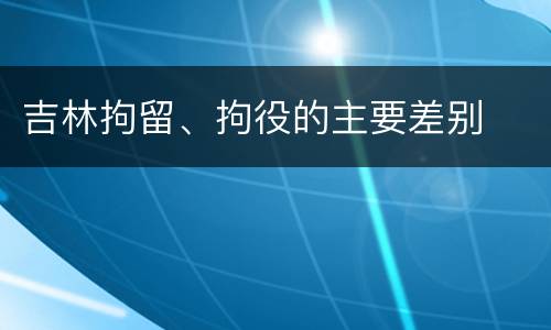 吉林拘留、拘役的主要差别