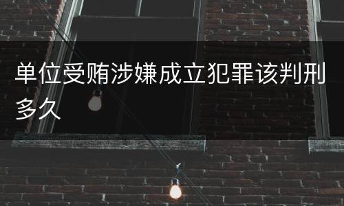 单位受贿涉嫌成立犯罪该判刑多久