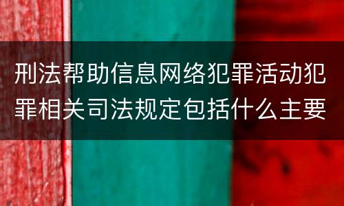 刑法帮助信息网络犯罪活动犯罪相关司法规定包括什么主要内容