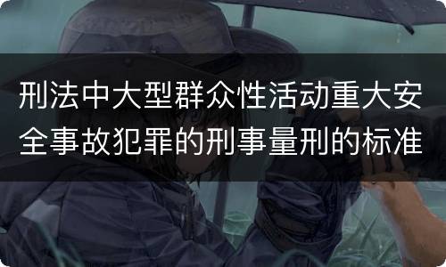 刑法中大型群众性活动重大安全事故犯罪的刑事量刑的标准