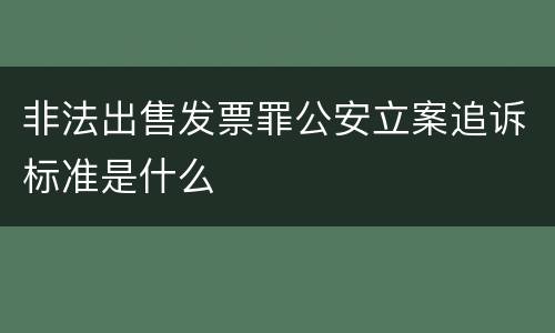 非法出售发票罪公安立案追诉标准是什么