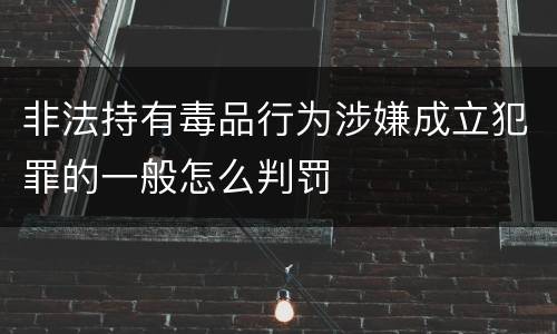 非法持有毒品行为涉嫌成立犯罪的一般怎么判罚