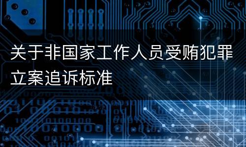 关于非国家工作人员受贿犯罪立案追诉标准