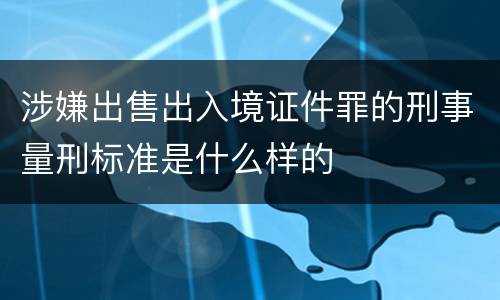 涉嫌出售出入境证件罪的刑事量刑标准是什么样的