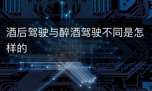 酒后驾驶与醉酒驾驶不同是怎样的