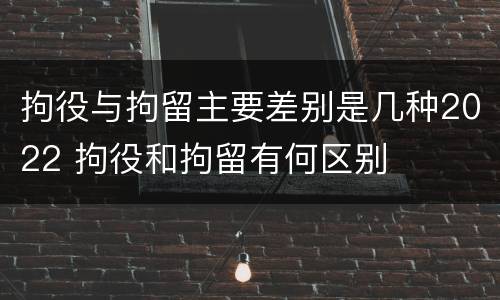 拘役与拘留主要差别是几种2022 拘役和拘留有何区别