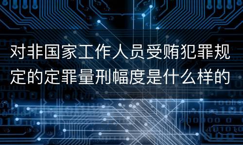 对非国家工作人员受贿犯罪规定的定罪量刑幅度是什么样的