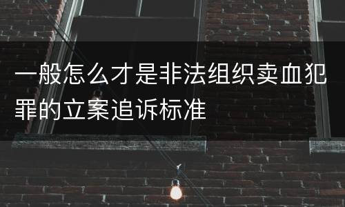 一般怎么才是非法组织卖血犯罪的立案追诉标准