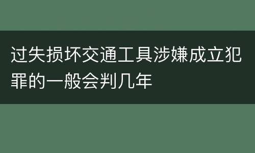 过失损坏交通工具涉嫌成立犯罪的一般会判几年