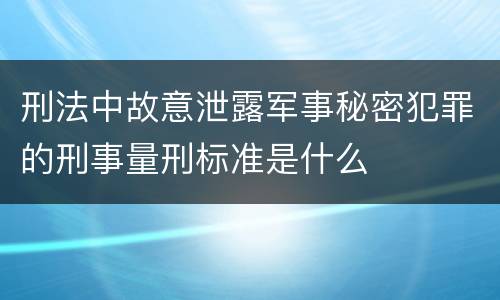 刑法中故意泄露军事秘密犯罪的刑事量刑标准是什么