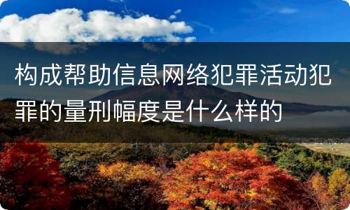 构成帮助信息网络犯罪活动犯罪的量刑幅度是什么样的