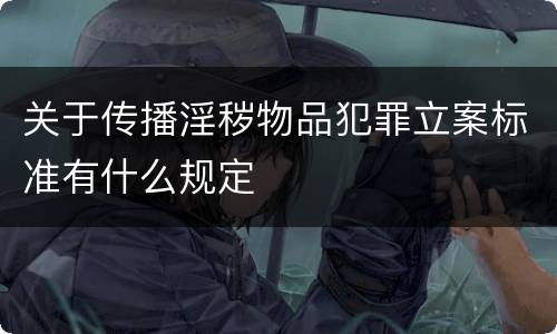 关于传播淫秽物品犯罪立案标准有什么规定