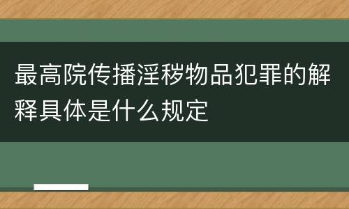 最高院传播淫秽物品犯罪的解释具体是什么规定