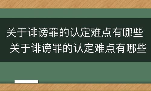 关于诽谤罪的认定难点有哪些 关于诽谤罪的认定难点有哪些问题