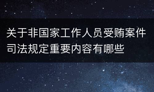 关于非国家工作人员受贿案件司法规定重要内容有哪些