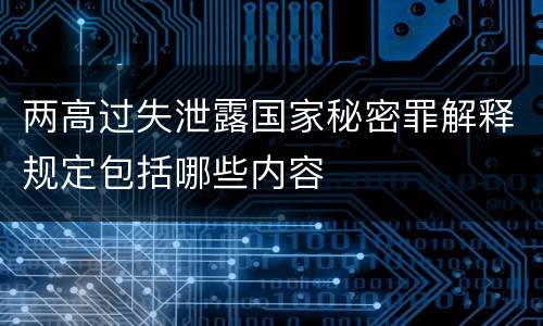 两高过失泄露国家秘密罪解释规定包括哪些内容