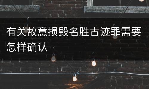 有关故意损毁名胜古迹罪需要怎样确认