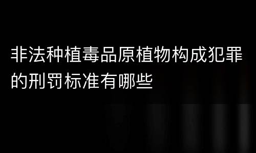 非法种植毒品原植物构成犯罪的刑罚标准有哪些