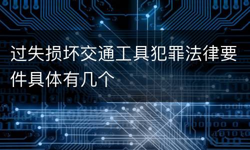 过失损坏交通工具犯罪法律要件具体有几个