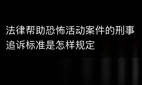 法律帮助恐怖活动案件的刑事追诉标准是怎样规定