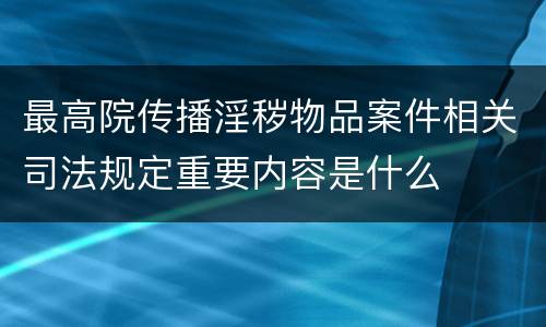 最高院传播淫秽物品案件相关司法规定重要内容是什么