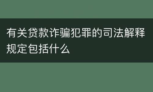 有关贷款诈骗犯罪的司法解释规定包括什么
