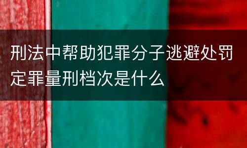 刑法中帮助犯罪分子逃避处罚定罪量刑档次是什么