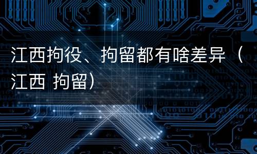 江西拘役、拘留都有啥差异（江西 拘留）