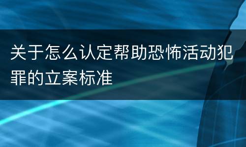 关于怎么认定帮助恐怖活动犯罪的立案标准