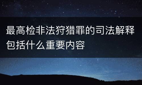 最高检非法狩猎罪的司法解释包括什么重要内容