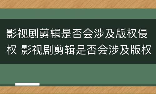 影视剧剪辑是否会涉及版权侵权 影视剧剪辑是否会涉及版权侵权问题