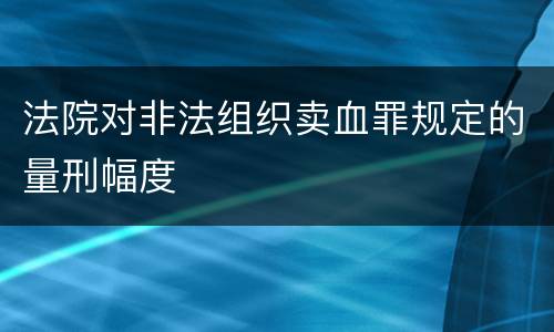 法院对非法组织卖血罪规定的量刑幅度
