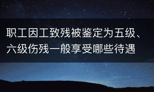 职工因工致残被鉴定为五级、六级伤残一般享受哪些待遇