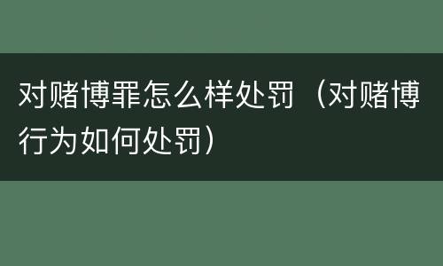 对赌博罪怎么样处罚（对赌博行为如何处罚）