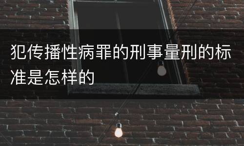 犯传播性病罪的刑事量刑的标准是怎样的