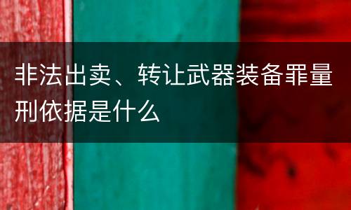 非法出卖、转让武器装备罪量刑依据是什么