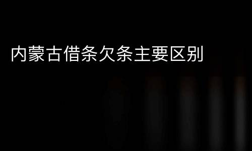 内蒙古借条欠条主要区别