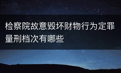检察院故意毁坏财物行为定罪量刑档次有哪些