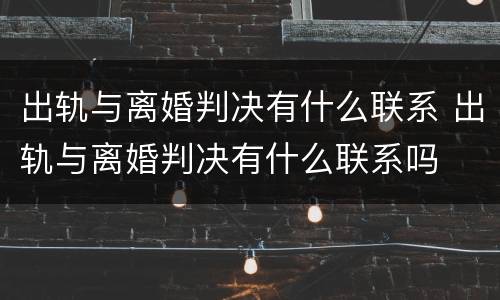出轨与离婚判决有什么联系 出轨与离婚判决有什么联系吗