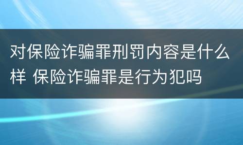 对保险诈骗罪刑罚内容是什么样 保险诈骗罪是行为犯吗